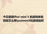 今日更新iPad mini 5 的游戏体验到底怎么样ipadmini5玩游戏如何