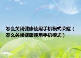 怎么关闭健康使用手机模式荣耀（怎么关闭健康使用手机模式）