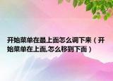 开始菜单在最上面怎么调下来（开始菜单在上面,怎么移到下面）
