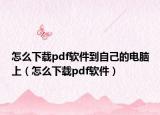 怎么下载pdf软件到自己的电脑上（怎么下载pdf软件）