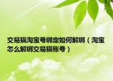 交易猫淘宝号绑定如何解绑（淘宝怎么解绑交易猫账号）
