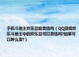 手机斗地主欢乐豆能卖钱吗（QQ游戏欢乐斗地主中的欢乐豆可以卖钱吗?如果可以肿么卖?）