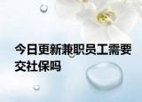 今日更新兼职员工需要交社保吗