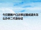 今日更新户口迁移过期或遗失怎么办半二代身份证