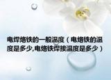 电焊烙铁的一般温度（电烙铁的温度是多少,电烙铁焊接温度是多少）