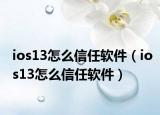 ios13怎么信任软件（ios13怎么信任软件）