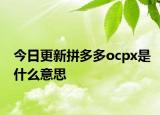 今日更新拼多多ocpx是什么意思