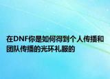 在DNF你是如何得到个人传播和团队传播的光环礼服的