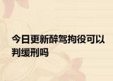今日更新醉驾拘役可以判缓刑吗