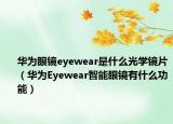 华为眼镜eyewear是什么光学镜片（华为Eyewear智能眼镜有什么功能）