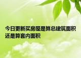 今日更新买房屋是算总建筑面积还是算套内面积