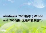 windows7 7601版本（Windows7 7600是什么版本的系统?）