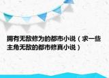 拥有无敌修为的都市小说（求一些主角无敌的都市修真小说）