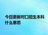 今日更新对口招生本科什么意思