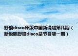 野狼disco原版中国新说唱第几期（新说唱野狼disco是节目哪一期）