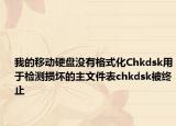 我的移动硬盘没有格式化Chkdsk用于检测损坏的主文件表chkdsk被终止