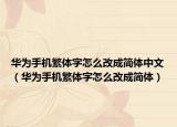 华为手机繁体字怎么改成简体中文（华为手机繁体字怎么改成简体）