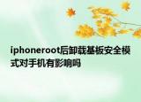 iphoneroot后卸载基板安全模式对手机有影响吗