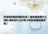 机房里的服务器的作用（服务器是做什么用的,具体有什么作用,为何机房要用服务器）