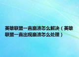 英雄联盟一直崩溃怎么解决（英雄联盟一直出现崩溃怎么处理）