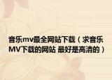 音乐mv最全网站下载（求音乐MV下载的网站 最好是高清的）