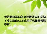 华为路由器a1怎么设置让WiFi更快（华为路由A1怎么用手机设置智能带宽）