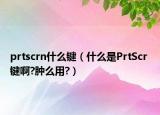 prtscrn什么键（什么是PrtScr 键啊?肿么用?）