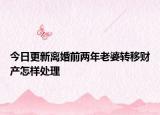 今日更新离婚前两年老婆转移财产怎样处理