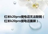 红米k20pro接电话无法联网（红米k20pro接电话黑屏）