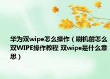 华为双wipe怎么操作（刷机前怎么双WIPE操作教程 双wipe是什么意思）