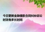 今日更新金融借款合同纠纷诉讼时效有多长时间