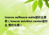 lenovo software suite是什么意思（lenovo solution center是什么 有什么用）