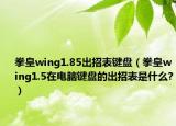 拳皇wing1.85出招表键盘（拳皇wing1.5在电脑键盘的出招表是什么?）