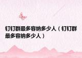 钉钉群最多容纳多少人（钉钉群最多容纳多少人）