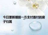 今日更新婚前一方支付首付的房子归属