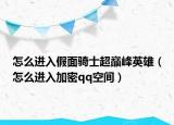 怎么进入假面骑士超巅峰英雄（怎么进入加密qq空间）