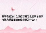 数字电视为什么没信号是怎么回事（数字电视突然显示没有信号是为什么?）