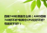 四核740处理器怎么样（AMD四核740好不好?和其它CPU比好不好?性能好不好?）