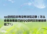 qq空间日志有没有浏览记录（怎么查看查看自己的QQ空间日志被谁转载了?）