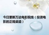 今日更新万达电影院线（投资电影的正规渠道）