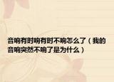 音响有时响有时不响怎么了（我的音响突然不响了是为什么）