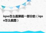iqoo怎么截屏截一部分的（iqoo怎么截图）
