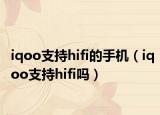 iqoo支持hifi的手机（iqoo支持hifi吗）