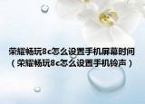 荣耀畅玩8c怎么设置手机屏幕时间（荣耀畅玩8c怎么设置手机铃声）