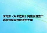 求电影《九命怪猫》完整版迅雷下载肯定是完整版谢谢大神