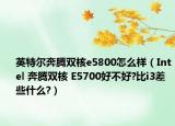 英特尔奔腾双核e5800怎么样（Intel 奔腾双核 E5700好不好?比i3差些什么?）