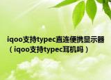 iqoo支持typec直连便携显示器（iqoo支持typec耳机吗）