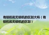 有锁机和无锁机的区别大吗（有锁机和无锁机的区别）