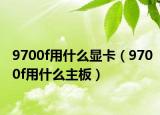 9700f用什么显卡（9700f用什么主板）