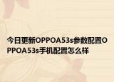 今日更新OPPOA53s参数配置OPPOA53s手机配置怎么样